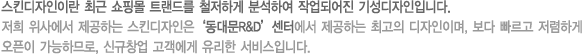 스킨디자인이란 최근 쇼핑몰 트랜드를 철저하게 분석하여 작업되어진 기성디자인입니다. 저희 위사에서 제공하는 스킨디자인은 ‘동대문R&D’센터에서 제공하는 최고의 디자인이며, 보다 빠르고 저렴하게 오픈이 가능하므로, 신규창업 고객에게 유리한 서비스입니다.